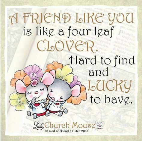 ❀❀❀ A Friend Like You is like a four leaf Clover. Hard to find and Lucky to have. Amen...Little Church Mouse 4 Nov. 2015 ❀�❀❀ Church Mouse Quotes, Little Church Mouse, Mouse Quotes, Inspirational Thoughts, Prayer Quotes, Religious Quotes, Life Facts, Friends Quotes, Faith Quotes