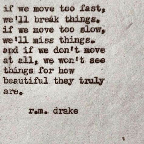 If we move too fast, we'll break things.  If we move too slow, we'll miss things.  And if we don't move at all, we won't see things for how beautiful they truly are. Moving Too Fast Relationship, Topics To Talk About, Moving Too Fast, Fast Quotes, Drake Quotes, Romantic Things, New Thought, Great Words, How Beautiful