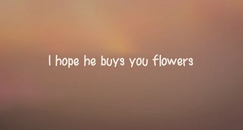 I hope he buys you flowers I Hope He Buys You Flowers, My Flower, When He, I Cant, Beautiful Words, I Want, I Hope, Matter, Inspirational Quotes