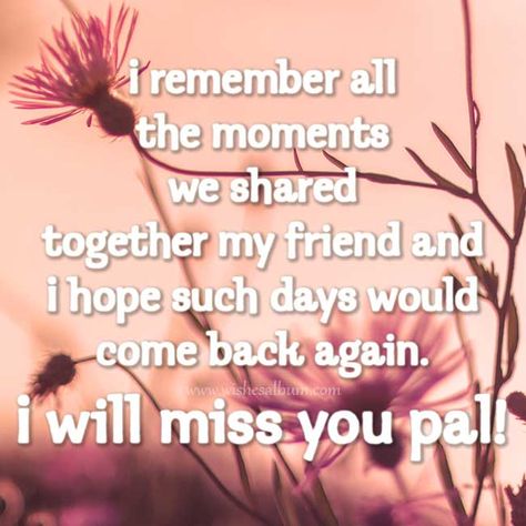 I remember all the moments we shared together my friend and I hope such days would come back again. I will miss you pal! #missingyou #farewell #goodbye #friends #friendship Will Miss You Quotes Friendship, I Will Miss You Goodbye, Goodbye Messages For Classmates, Good Bye Message For Friends, Goodbye Message For Classmates, I Will Miss You Quotes Friendship, Good Bye Quotes For Friends Saying Goodbye Feelings, Good Bye Letters To Friend, We Will Miss You