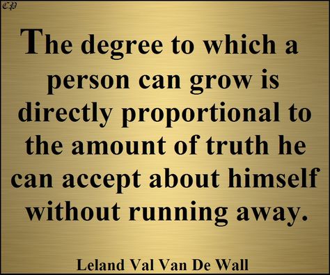 The degree to which a person can grow is directly proportional to the amount of truth he can accept about himself without running away.” ― Leland Val Van De Wall Responsibility Quotes, Self Improvement Quotes, Character Quotes, Positive Inspiration, Wonder Quotes, Insightful Quotes, Inspirational Quotes About Love, Truth Quotes, Powerful Quotes