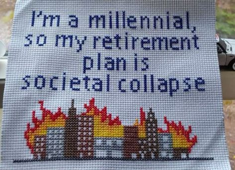 A embroidery with the words "I'm a millennial, so my retirement plan is societal collapse" over an embroidery of a cityscape of high-rise buildings on fire. Subversive Cross Stitch, Retirement Plan, Cross Stitch Funny, Retirement Planning, Have Some Fun, Cross Stitch Embroidery, Embroidery Stitches, Some Fun, Pixel Art