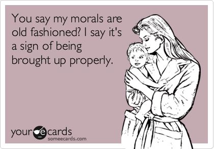 You say my morals are old fashioned? I say it's a sign of being brought up properly. E Mc2, E Card, Ecards Funny, Down South, Someecards, Quotable Quotes, Infp, Way Of Life, The Words