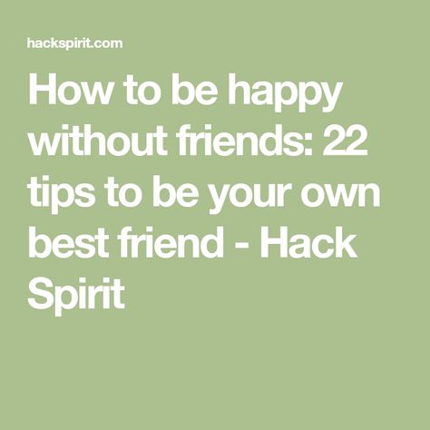 How to be happy without friends: 22 tips to be your own best friend - Hack Spirit How To Stay Happy Without Friends, How To Live Without Friends, Life Without Friends, Be Your Own Best Friend, Your Own Best Friend, Own Best Friend, Own Company, How To Be Happy, Make A Man