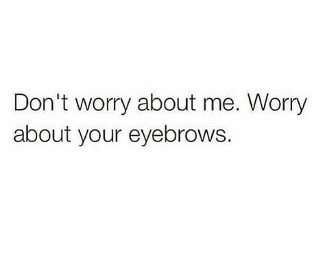 Don't worry about me. Worry about your eyebrows. I Dont Wear Makeup Quotes, Worry About Yourself Quotes, Girly Tingz, Makeup Quotes, Funny Funny, Fix You, Hetalia, Be Yourself Quotes, About Me