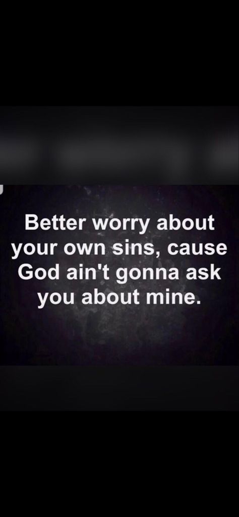 Better worry about your own sins, cause God ain't gonna ask you about mine. Don’t Worry About The People God Removed, Worry About Your Own Sins, Not Worried About Others Quotes, No Social Life Quotes, God Got This, Worrying About Myself Quotes, Don’t Worry About Me Quotes, Worry About Myself Quotes, Sin Quotes