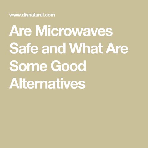 Are Microwaves Safe and What Are Some Good Alternatives Good To Know, The Truth, Home Decor, Home Décor