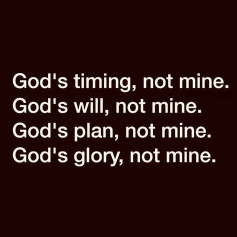 God’s timing, not mine.  God’s will, not mine.  God’s plan, not mine.  God’s glory, not mine. God Time Is Perfect Quotes, Gods Plan Quotes Perfect Timing, God's Timing Is Perfect, God's Timing, God's Glory, Gods Glory, Stay Humble, Advice Quotes, Wedding Planning Advice