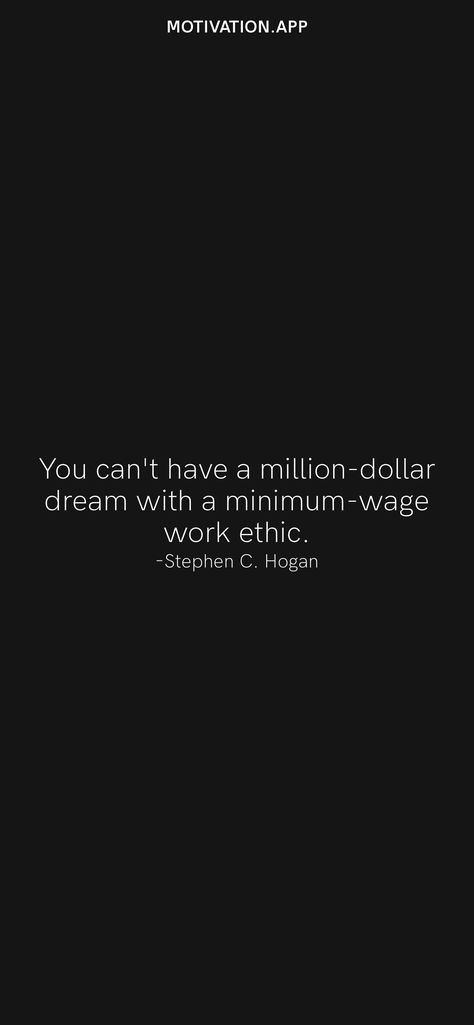 You can't have a million-dollar dream with a minimum-wage work ethic. -Stephen C. Hogan From the Motivation app: https://motivation.app/download Good Work Ethic, Motivation App, Minimum Wage, Ios Wallpapers, Work Ethic, Million Dollar, Screen Savers, Daily Motivation, Ios