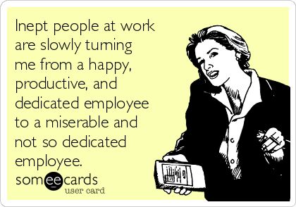 Inept people at work are slowly turning me from a happy, productive, and dedicated employee to a miserable and not so dedicated employee. Bad Boss, Divorce Humor, Working People, Motivational Speeches, E Card, Ex Wives, Work Humor, Work Quotes, Someecards