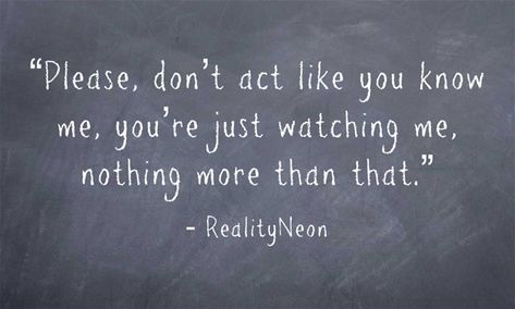 Don't act like you know everything about me, you're just watching me, nothing more than that. You Dont Know Everything Quotes, I Know You’re Watching Me, You Know Nothing About Me Quotes, Dont Act Like You Know Me Quotes, I Know Your Watching Me Quotes, Don’t Act Like You Know Me, You Inspire Me To Be Nothing Like You, If You Dont Like Me, No One Likes You