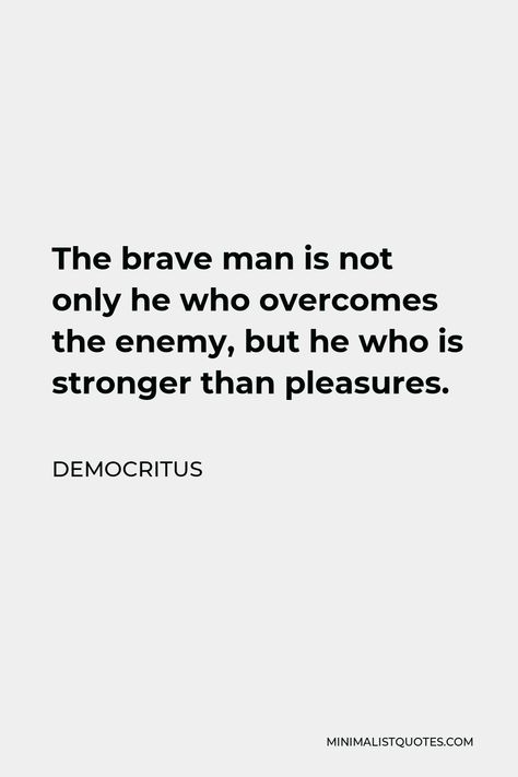 Democritus Quote: The brave man is not only he who overcomes the enemy, but he who is stronger than pleasures. Brave Men Quotes, Brave Man Quotes, Democritus Quote, Quotes Shakespeare, Fierce Quotes, Brave Man, How To Control Anger, Men Quotes, One Liner