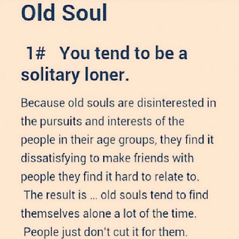 9 Signs You’re An Old Soul 1# You tend to be a solitary loner. 2# You love knowledge, wisdom and truth. 3# You're spiritually inclined. 4#You understand the transience of life.  5#You're thoughtful and introspective. 6#You see the bigger picture.  7#You aren't materialistic. 8#You were a strange, socially maladaptive kid. 9#You just "feel" old.  Read about every single one below   source: http://lonerwolf.com/9-signs-youre-an-old-soul An Old Soul, Behind Blue Eyes, Infj Personality, After Life, Old Soul, What’s Going On, Empath, Infp, Infj