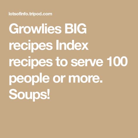 Growlies BIG recipes Index recipes to serve 100 people or more. Soups! Quantity Cooking Recipes, Food Recipes For 50 People, Recipes For 100 People Dinners, Cooking For 100 People, Pasta For 100 People, Meals For 150 People, How To Feed 100 People, 100 People Party Food, Feeding 100 People Recipes