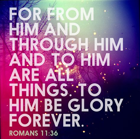 For from Him and through Him and to Him are all things. To Him be glory forever. Romans 11:36 Romans 11 36, Romans 11, Marriage Verses, Favorite Scriptures, Soli Deo Gloria, God's Promises, Awesome God, Gods Grace, God Loves You