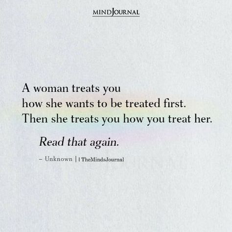 A woman treats you how she wants to be treated first. Then she treats you how you treat her. Read that again. #understandingwoman She's A Good Woman Quotes, Wanting To Be Appreciated Quotes, Quotes About Good Women, Essence Of A Woman Quotes, How To Love A Woman Quotes, Be True To You, A Woman Treats You How She Wants To Be Treated, Woe Is Me Quotes, She Can Have You