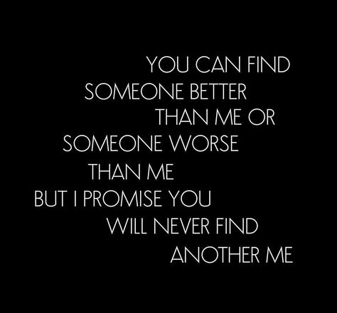 You can find someone better than me or someone worse than me but I promise you will never find another me. Better Than Me Quotes, Find Someone Better Than Me, Never Find Someone Like Me, Someone Better Than Me, Degree Burns, Self Healing Quotes, Someone Like Me, I Promise You, Find Someone