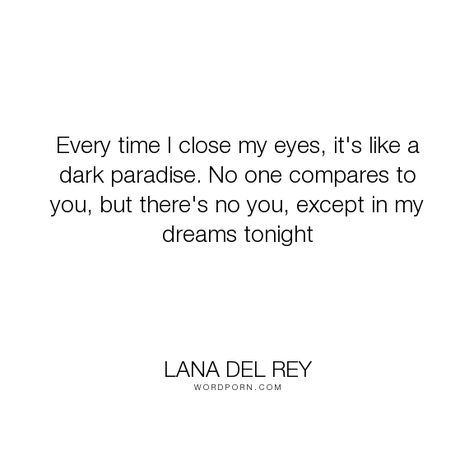 Lana Del Rey - "Every time I close my eyes, it's like a dark paradise. No one compares to you, but...". dreams, love Favourite Aesthetic, I Close My Eyes, Open Quotes, In My Dreams, Dark Paradise, Close My Eyes, Close Your Eyes, My Eyes, Famous Quotes