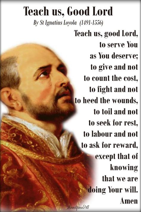 Our Morning Offering – 31 July – The Memorial of St Ignatius Loyola (1491-1556)  Teach Us Good Lord By St Ignatius Loyola (1491-1556)  Teach us, good Lord, to serve You as You deserve; to give and not to count the cost, to fight and not to heed the wounds...#mypic Saints Prayers, Saint Ignatius, Christian Spirituality, Morning Offering, Ignatius Of Loyola, St Ignatius Of Loyola, Orthodox Prayers, Catholic Memes, Saint Quotes Catholic