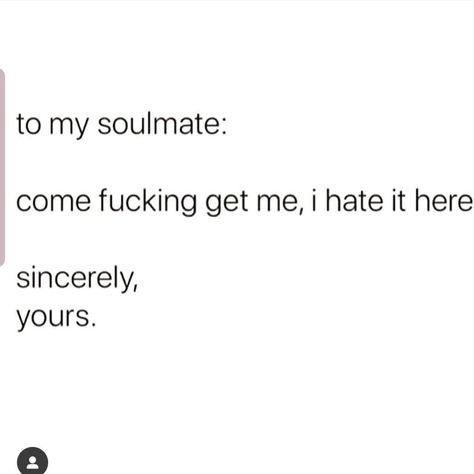 Funny Soulmate Quotes Hilarious, Dear Soulmate Quotes, Come Get Me Quotes, Soulmate Funny Quotes, Soulmate Funny, Dear Soulmate, Personality Disorder Quotes, Disorder Quotes, I Hate It Here