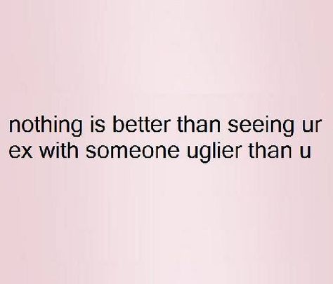 Nothing is better than seeing your ex with someone uglier than you. Thank You To My Ex Quotes, Better Than Your Ex Quotes, Hotter Than Your Ex Better Than You Next, Ex Quotes, The Glow Up, Just For Fun, Being Ugly, Quotes To Live By, Me Quotes