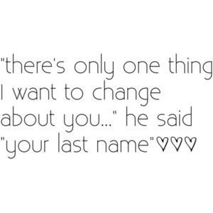 "There's only one thing I want to change about you..." he said.  "Your last name." Amazing Inspirational Quotes, Love Thoughts, Wedding Quotes, The Perfect Guy, Hopeless Romantic, Love And Marriage, Famous Quotes, Cute Quotes, Great Quotes