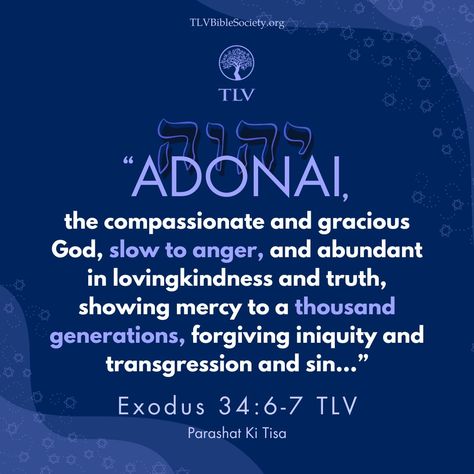 “ADONAI, ADONAI, the compassionate and gracious God, slow to anger, and abundant in lovingkindness and truth, showing mercy to a thousand generations, forgiving iniquity and transgression and sin…" Exodus 34:6-7 TLV

#verseoftheday #votd #scripture #bibleverse #dailybibleverse #tlvbible #tlv #bibleverseoftheday #WordofGod #shalom Exodus 34:6-7, Exodus 7, Exodus 34, Book Of Exodus, Slow To Anger, Inspirational Verses, Daily Bible Verse, Verse Of The Day, Word Of God