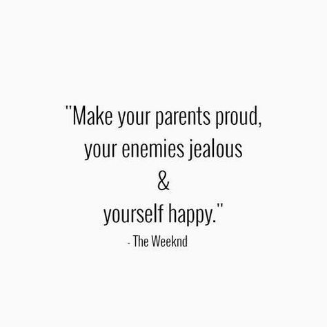 Make your parents proud, your enemies jealous & yourself happy. The Weeknd Quotes, Can't Stop Won't Stop, Girly Quotes, The Weeknd, A Quote, Note To Self, Great Quotes, Inspirational Words, Words Quotes