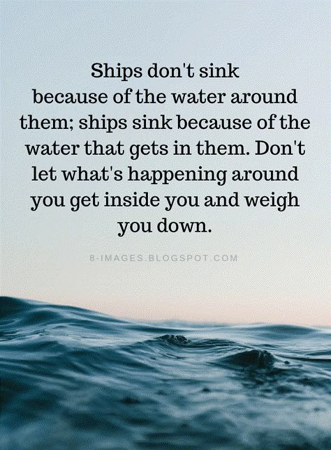 Quotes Ships don't sink because of the water around them; ships sink because of the water that gets in them. Don't let what's happening around you get inside you and weigh you down. Tenk Positivt, Water Quotes, Inspirerende Ord, Fina Ord, Lesson Quotes, E Card, Life Coaching, Quotable Quotes, Inspiring Quotes About Life