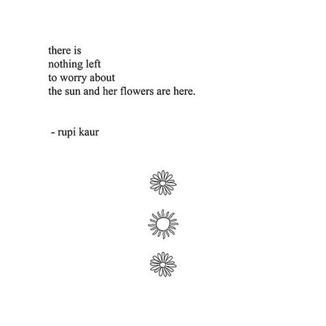 there is  nothing left  to worry about   sun and her flowers are here  rupi kaur Sunflower Poem, Rupi Kaur Quotes, The Sun And Her Flowers, Sun And Her Flowers, Flower Poem, Sun Quotes, Rupi Kaur, Short Poems, Flower Quotes