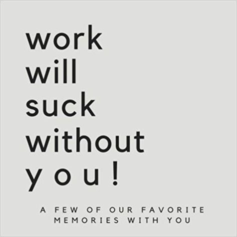 Work Will Suck Without You! A Few Of Our Favorite Memories With You: SOFTCOVER We'll Miss You Memory Book or Guest Book for Coworkers to Share A Boss Goodbye Gift, Promotion Gift Ideas: Local Sky Press, Best Coworker Gifts: 9781719377171: Amazon.com: Books We Will Miss You Quotes, Funny Good Bye Quotes For Coworkers, We Will Miss You Coworker, We Will Miss You, Bye Quotes, Coworker Quotes, Farewell Gift For Coworker, Goodbye Quotes, Gonna Miss You