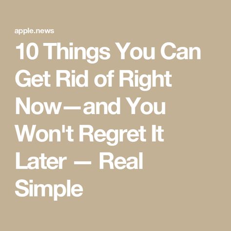 10 Things You Can Get Rid of Right Now—and You Won't Regret It Later — Real Simple How To Get Rid Of Stuff, Getting Rid Of Clutter, Real Simple, Cleaning Organizing, Cleaning Tips, Say Goodbye, Cleaning Hacks, Declutter, Right Now