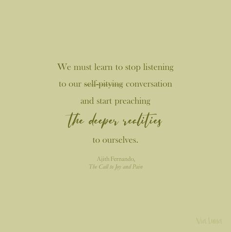 We must learn to stop listening to our self-pitying conversation and start preaching the deeper realities to ourselves. - Ajith Fernando Scripture Study, Quick Saves