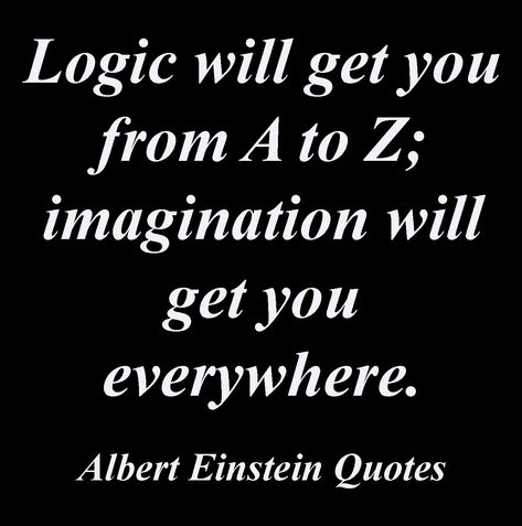 Logic will get you from A to Z; imagination will get you everywhere. Albert Einstein Quotes Albert Einstein Quotes Imagination, Albert Einstein Quotes Technology, Quotes Albert Einstein, Unforgettable Quotes, Imagination Quotes, Theoretical Physics, Great Thinkers, Quotes Encouragement, Albert Einstein Quotes