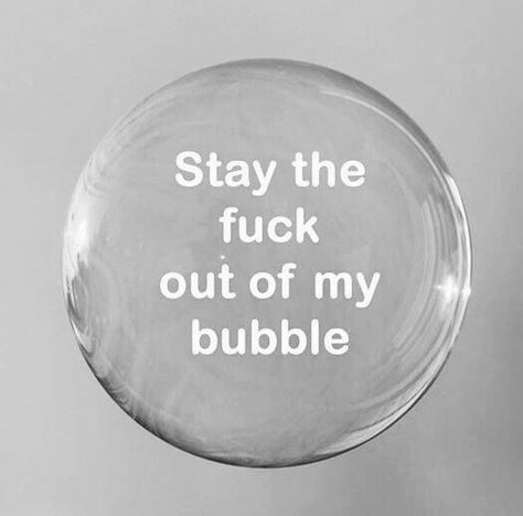 I don't think I had a bubble in my life until now. I guess I didn't need one before. Bubble Quotes, My Bubble, I Hate People, Hate People, Favorite Words, Duct Tape, The Words, I Laughed, Me Quotes