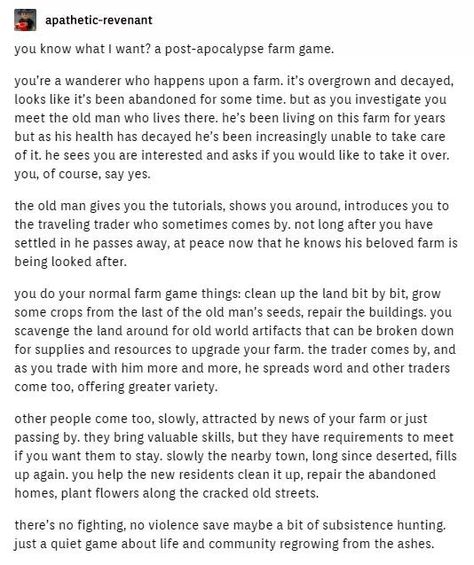 I’d play. It *almost* sounds like harvest moon, and I LOVE that game ☺️ Post Apocalypse Story Ideas, Apocalypse Farming, Video Game Ideas Tumblr, Harvest Moon Aesthetic Game, Apocalypse Tumblr, Game Prompts, Farming Game, Harvest Moon Game, Book Concept