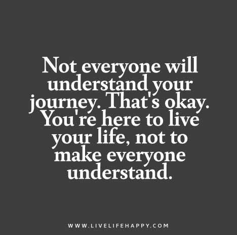 Not everyone will understand your journey. That's okay. You're here to live your life, not to make everyone understand. Live Life Happy, A Course In Miracles, Life Quotes Love, After Life, A Quote, Note To Self, Cute Quotes, Understanding Yourself, The Words