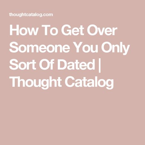 How To Get Over Someone You Only Sort Of Dated | Thought Catalog How To Forget Him, Get Over Him Quotes, Getting Over A Crush, How To Forget Someone, How To Get Revenge, Get Over Someone, Getting Over Heartbreak, Getting Over Someone, Get The Guy