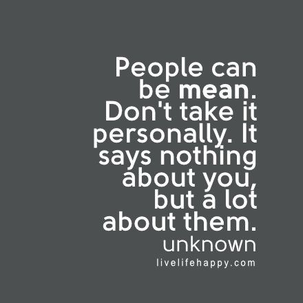 People can be mean. Don't take it personally. It says nothing about you, but a lot about them. - Unknown, livelifehappy.com Live Life Happy, Vie Motivation, Motiverende Quotes, Love Life Quotes, Life Quotes Love, Life Quotes To Live By, People Quotes, Quotable Quotes, A Quote