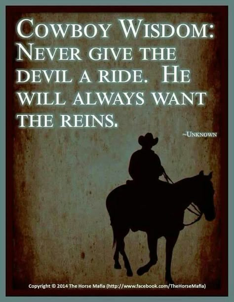 Cowboy Wisdom: Never Give The Devil A Ride. He Will Always Want The Reins. Cowboy Code Of Ethics, Rodeo Quotes, Cowboy Wisdom, Inspirational Horse Quotes, The Cowboy Way, Western Quotes, Cowboy Quotes, Cowgirl Quotes, Cowboy Stuff