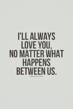 Always love you Always Love You Quotes, Ill Always Love You, No Matter What Happens, Quotes Deep Feelings, Love Quotes For Her, Between Us, Boyfriend Quotes, Breakup Quotes, Love Forever