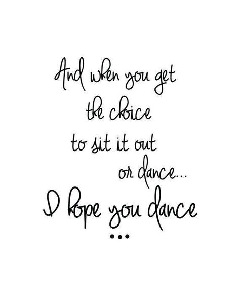 And when you get the choice to sit it our or dance..I hope you dance.. Love To Dance Quotes, Dance Soul Quotes, Daughter Dance Quotes, Country Sayings And Quotes Signs, I Hope You Dance Tattoo, Country Song Lyric Quotes, Leeann Womack, Song Quotes Lyrics, Famous Song Lyrics