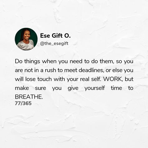 77/365 . Do things when you need to do them, so you are not in a rush to meet deadlines, or else you will lose touch with your real self. WORK, but make sure you give yourself time to BREATHE. . . #Day77 #Breathe #Poet #Writer #CreativeWriter #SpokenWordArtist #Host #Anchor #IWrite #ISpeak #IHost #SpiritLetters #SpokenWord #Slam #Poetry #ChurchGirl Difficult Decisions, Slam Poetry, Spoken Word, Focus On Yourself, Skills Development, Letter S, Daily Motivation, Say You, Its Okay