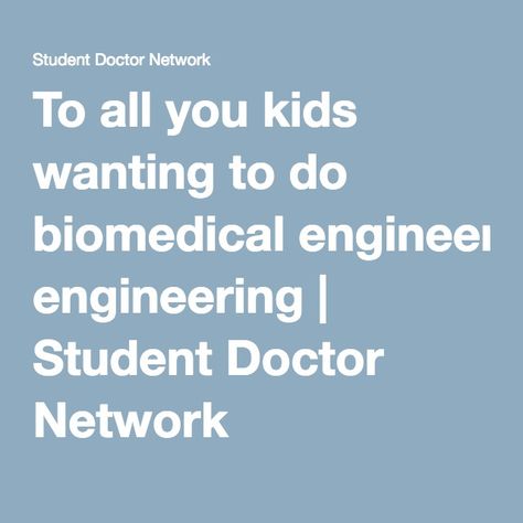 To all you kids wanting to do biomedical engineering | Student Doctor Network Biochemical Engineering, Student Doctor, Before College, Physical Therapy Student, Medical Engineering, Medical School Life, Network Engineer, College Advice, College Planning