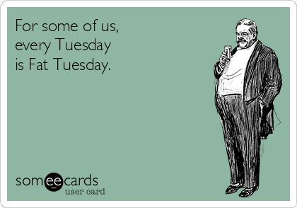 For some of us, every Tuesday is Fat Tuesday. Fat Tuesday Quotes Fun, Fat Tuesday Meme Funny, Fat Tuesday Quotes, Tell Me Tuesday, Tuesday Meme, Barrel House, Wednesday Humor, Tuesday Quotes, Tuesday Humor