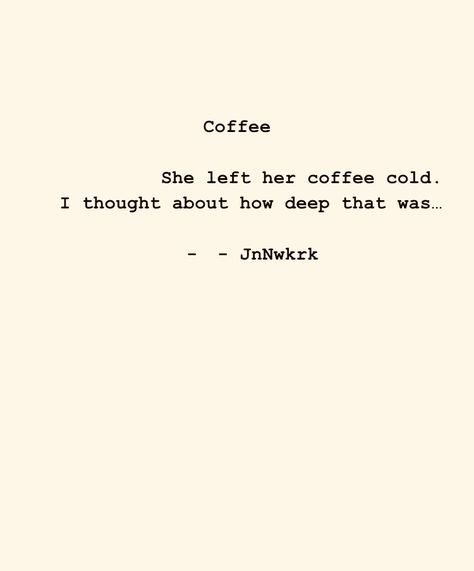 She left her coffee cold. I thought about how deep that was… . . . #dailywriting #poems #poetry #poet #inspiration #wordsofwisdom #quotes #words  #thoughts  #writer #writing #coffee #morningcoffee #cafe Coffee Poem, Coffee Poetry, Cold Quotes, Poem A Day, Daily Writing, She Left, Quotes Words, Literature Quotes, Beyond Words