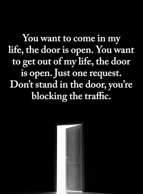 Quotes You want to come in my life, the door is open. You want to get out of my life, the door is open. Just one request, don't stand in the door, you're blocking the traffic. Out Of My Life Quotes, Open Door Quotes, Get Out Of My Life, Come Back Quotes, My Life Quotes, Capture Quotes, Door Quotes, Tough Times Quotes, Cd Diy