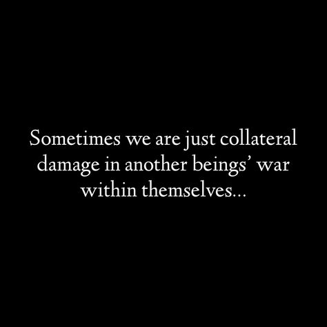 Sometimes we are just collateral damage in another beings’ war against themselves. Sometimes We Are Just Collateral Damage, Collateral Damage Quotes, Damaged Quotes, Rainbow After The Storm, Collateral Damage, Beautiful Chaos, Quotes About Everything, Find Beauty, Alchemy