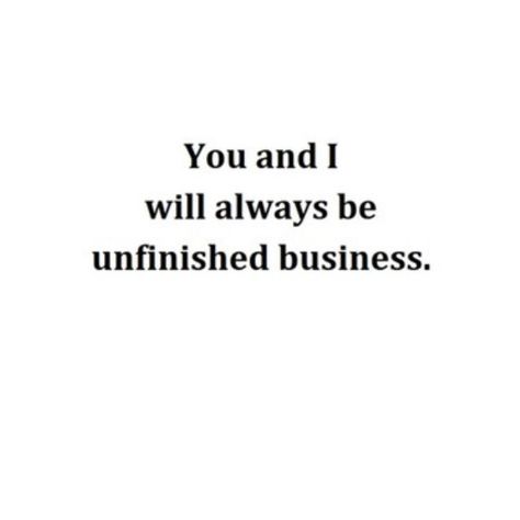 You and I will always be unfinished business Unfinished Business Quotes Love, Unfinished Business Quote, Business Quote, Unfinished Business, Aesthetic Quotes, Know Who You Are, Say More, Quotes Love, Love Wallpaper