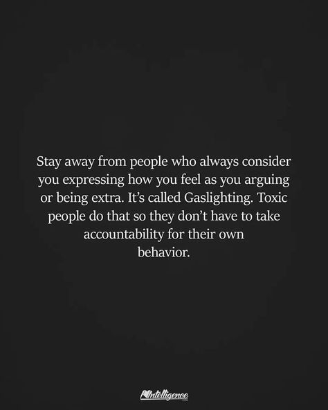 Stay away from people who always consider you expressing how you feel as you arguing or being extra. It's called Gaslighting. Toxic people do that so they don't have to take accountability for their own behavior. Stay Quotes, Take Accountability, 2am Thoughts, Mind Unleashed, Being Extra, Lessons Taught By Life, Matters Of The Heart, How To Express Feelings, Bad Relationship